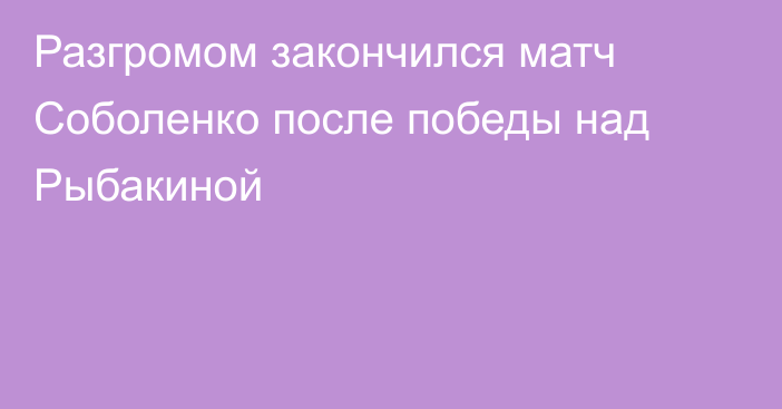 Разгромом закончился матч Соболенко после победы над Рыбакиной