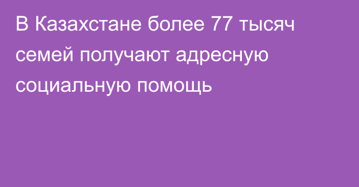 В Казахстане более 77 тысяч семей получают адресную социальную помощь