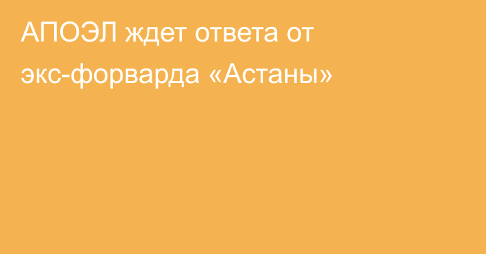 АПОЭЛ ждет ответа от экс-форварда «Астаны»