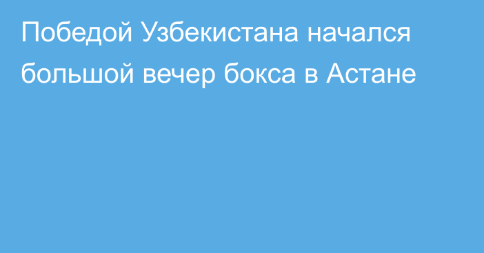 Победой Узбекистана начался большой вечер бокса в Астане