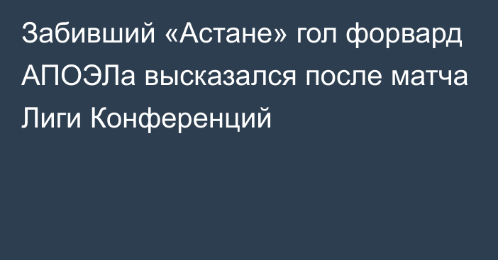 Забивший «Астане» гол форвард АПОЭЛа высказался после матча Лиги Конференций