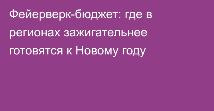 Фейерверк-бюджет: где в регионах зажигательнее готовятся к Новому году