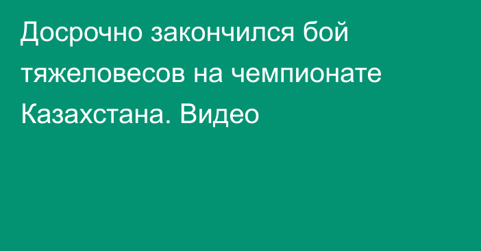 Досрочно закончился бой тяжеловесов на чемпионате Казахстана. Видео