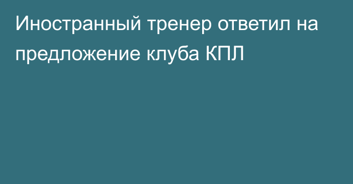 Иностранный тренер ответил на предложение клуба КПЛ