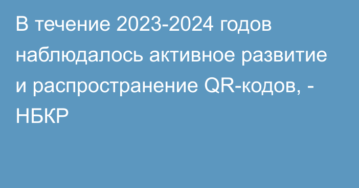 В течение 2023-2024 годов наблюдалось активное развитие и распространение QR-кодов, - НБКР