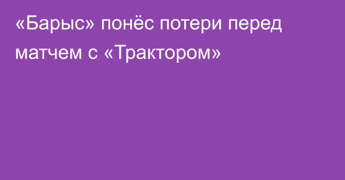 «Барыс» понёс потери перед матчем с «Трактором»