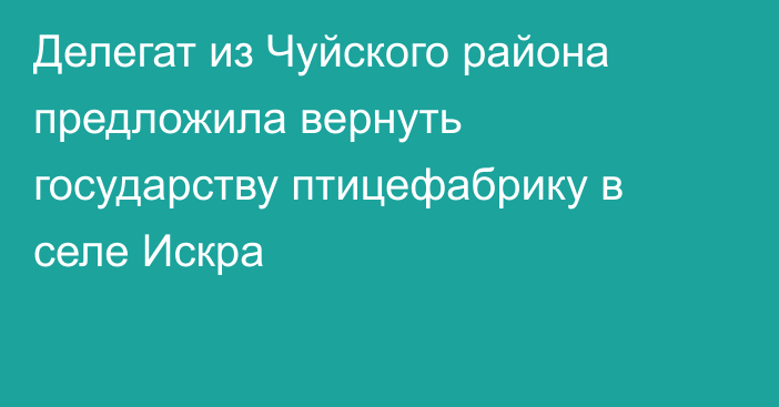 Делегат из Чуйского района предложила вернуть государству птицефабрику в селе Искра