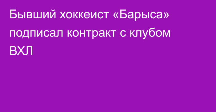 Бывший хоккеист «Барыса» подписал контракт с клубом ВХЛ