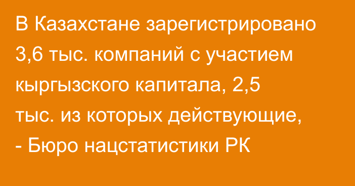 В Казахстане зарегистрировано 3,6 тыс. компаний с участием кыргызского капитала, 2,5 тыс. из которых действующие, - Бюро нацстатистики РК