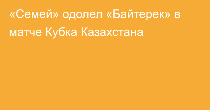 «Семей» одолел «Байтерек» в матче Кубка Казахстана