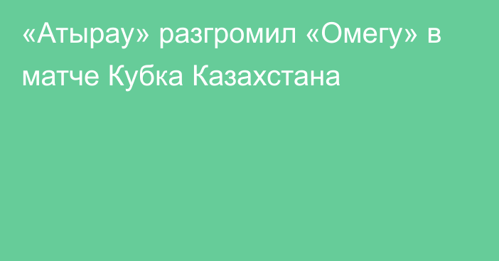 «Атырау» разгромил «Омегу» в матче Кубка Казахстана