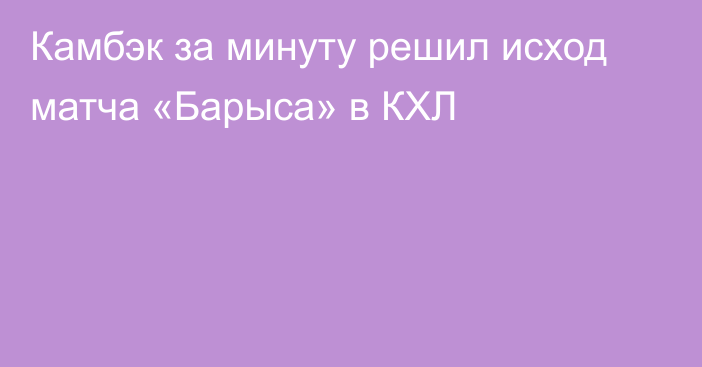 Камбэк за минуту решил исход матча «Барыса» в КХЛ