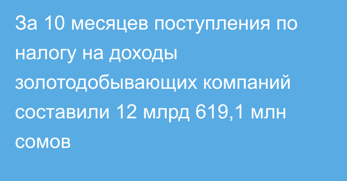 За 10 месяцев поступления по налогу на доходы золотодобывающих компаний составили 12 млрд 619,1 млн сомов