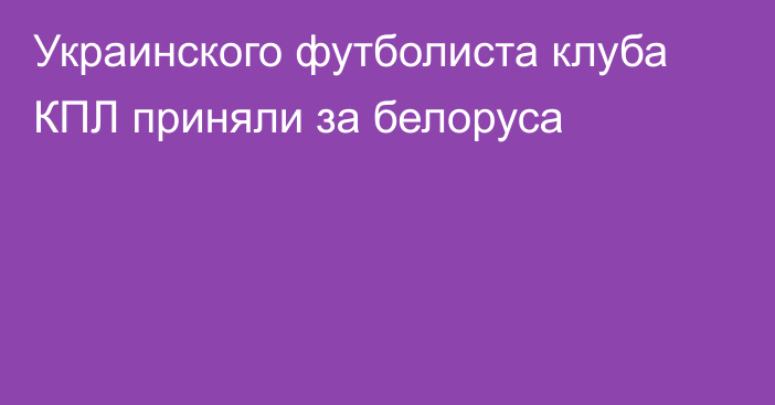 Украинского футболиста клуба КПЛ приняли за белоруса