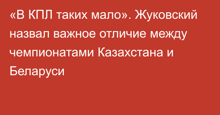 «В КПЛ таких мало». Жуковский назвал важное отличие между чемпионатами Казахстана и Беларуси