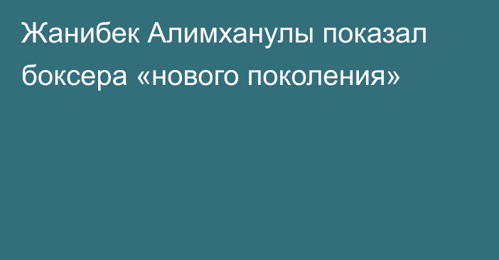 Жанибек Алимханулы показал боксера «нового поколения»