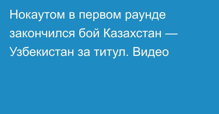 Нокаутом в первом раунде закончился бой Казахстан — Узбекистан за титул. Видео