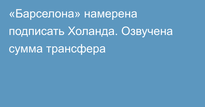 «Барселона» намерена подписать Холанда. Озвучена сумма трансфера