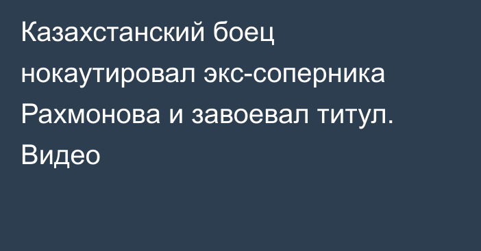 Казахстанский боец нокаутировал экс-соперника Рахмонова и завоевал титул. Видео