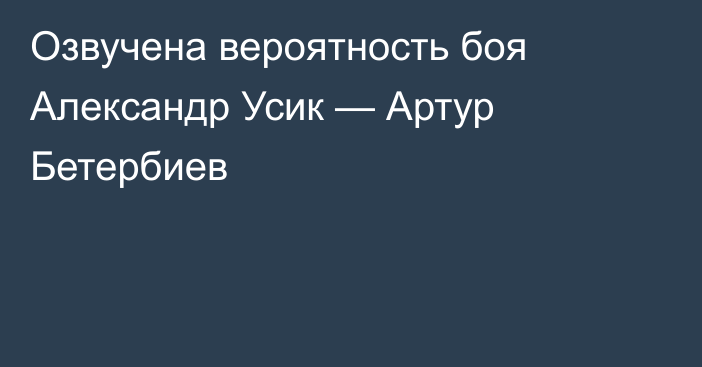 Озвучена вероятность боя Александр Усик — Артур Бетербиев