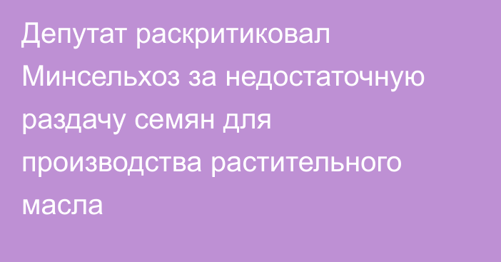 Депутат раскритиковал Минсельхоз за недостаточную раздачу семян для производства растительного масла