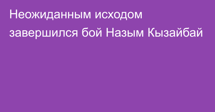 Неожиданным исходом завершился бой Назым Кызайбай