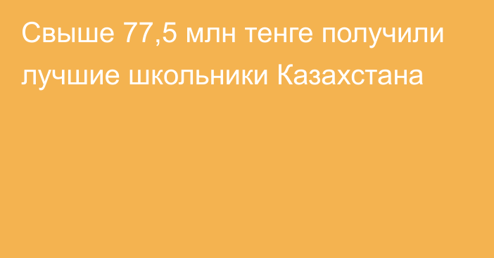 Свыше 77,5 млн тенге получили лучшие школьники Казахстана