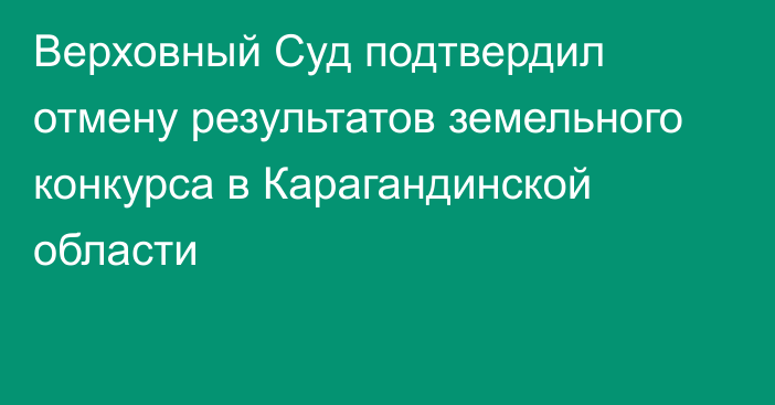 Верховный Суд подтвердил отмену результатов земельного конкурса в Карагандинской области