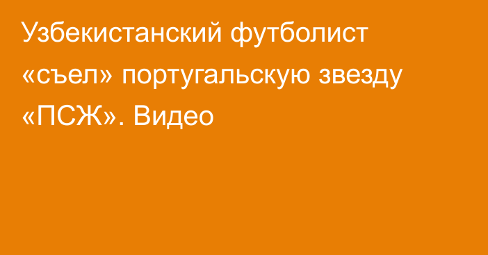 Узбекистанский футболист «съел» португальскую звезду «ПСЖ». Видео