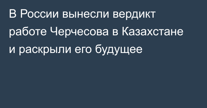 В России вынесли вердикт работе Черчесова в Казахстане и раскрыли его будущее