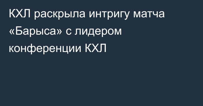 КХЛ раскрыла интригу матча «Барыса» с лидером конференции КХЛ