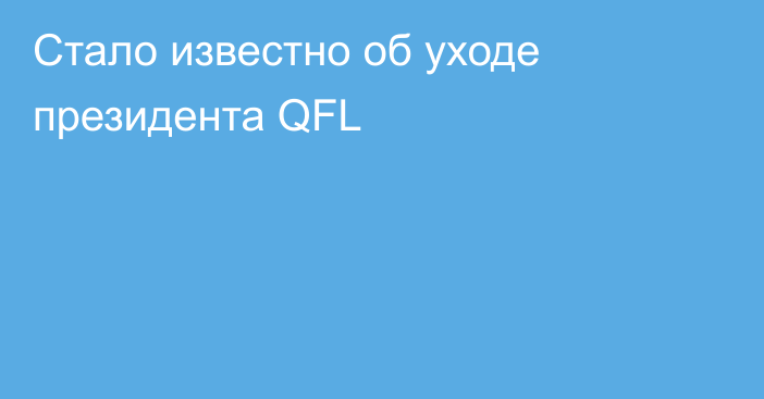 Стало известно об уходе президента QFL