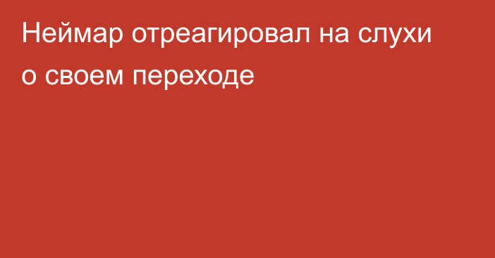 Неймар отреагировал на слухи о своем переходе