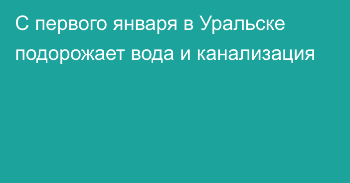 С первого января в Уральске подорожает вода и канализация