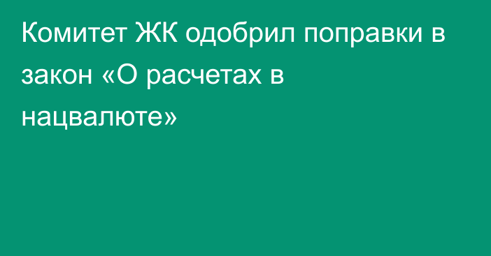 Комитет ЖК одобрил поправки в закон «О расчетах в нацвалюте»