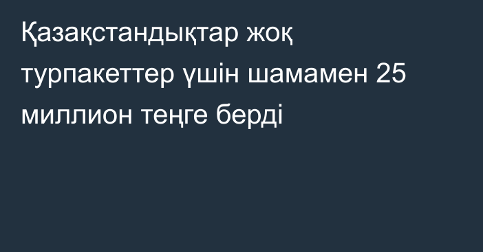 Қазақстандықтар жоқ турпакеттер үшін шамамен 25 миллион теңге берді