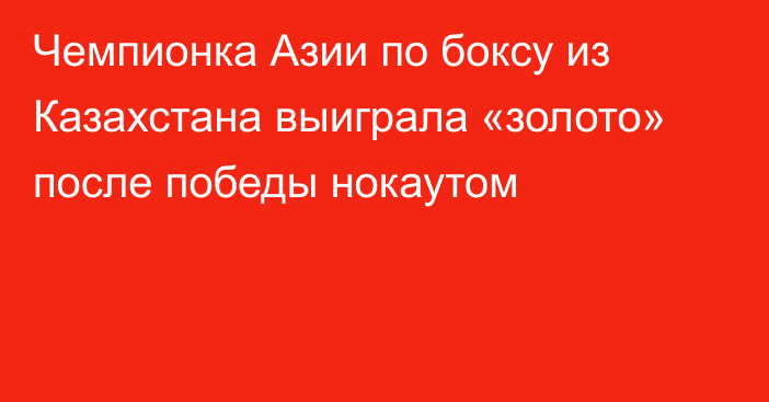 Чемпионка Азии по боксу из Казахстана выиграла «золото» после победы нокаутом