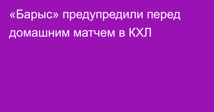 «Барыс» предупредили перед домашним матчем в КХЛ