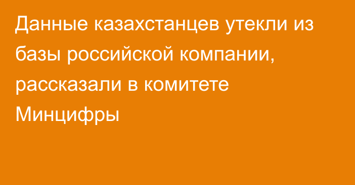 Данные казахстанцев утекли из базы российской компании, рассказали в комитете Минцифры