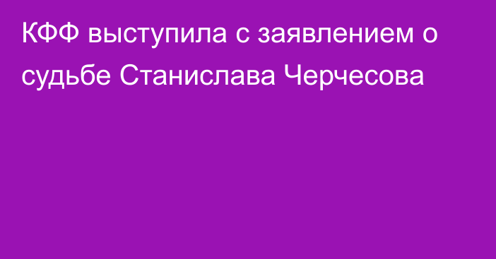 КФФ выступила с заявлением о судьбе Станислава Черчесова