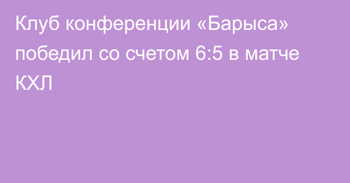 Клуб конференции «Барыса» победил со счетом 6:5 в матче КХЛ