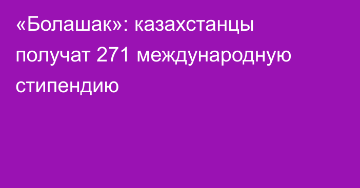 «Болашак»: казахстанцы получат 271 международную стипендию