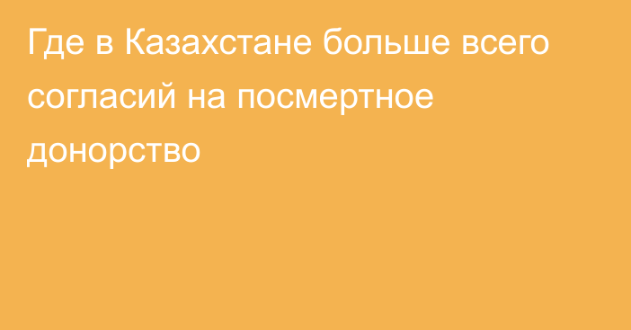 Где в Казахстане больше всего согласий на посмертное донорство