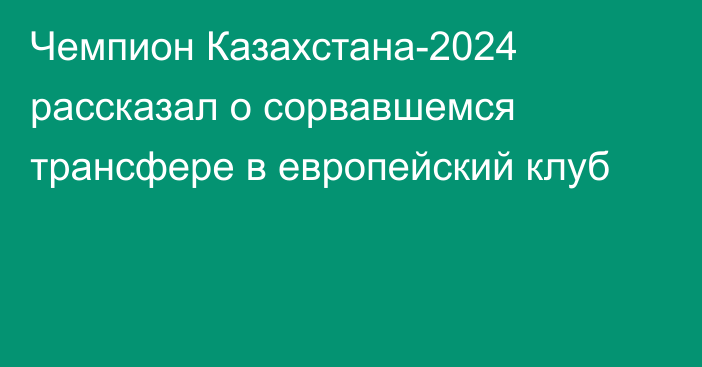 Чемпион Казахстана-2024 рассказал о сорвавшемся трансфере в европейский клуб