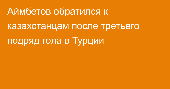 Аймбетов обратился к казахстанцам после третьего подряд гола в Турции