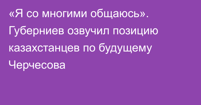 «Я со многими общаюсь». Губерниев озвучил позицию казахстанцев по будущему Черчесова