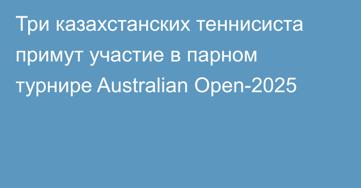 Три казахстанских теннисиста примут участие в парном турнире Australian Open-2025