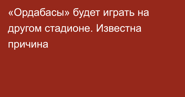 «Ордабасы» будет играть на другом стадионе. Известна причина