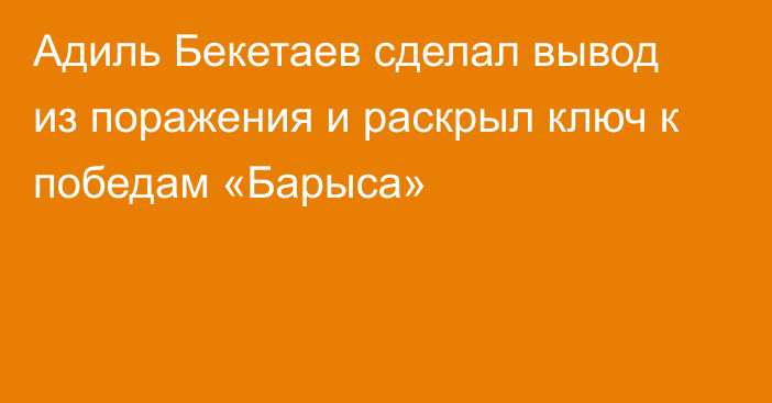 Адиль Бекетаев сделал вывод из поражения и раскрыл ключ к победам «Барыса»