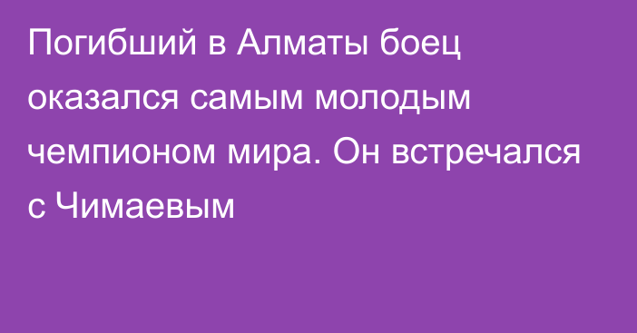 Погибший в Алматы боец оказался самым молодым чемпионом мира. Он встречался с Чимаевым